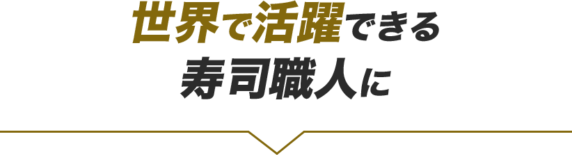 世界で活躍できる寿司職人に